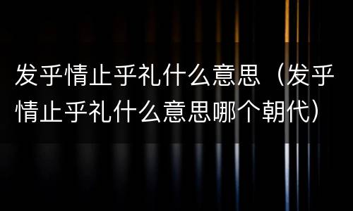 发乎情止乎礼什么意思（发乎情止乎礼什么意思哪个朝代）