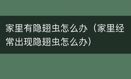家里有隐翅虫怎么办（家里经常出现隐翅虫怎么办）