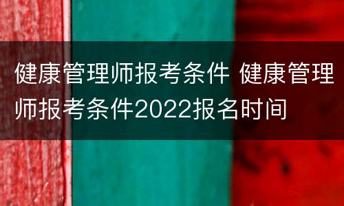 健康管理师报考条件 健康管理师报考条件2022报名时间