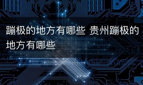 蹦极的地方有哪些 贵州蹦极的地方有哪些