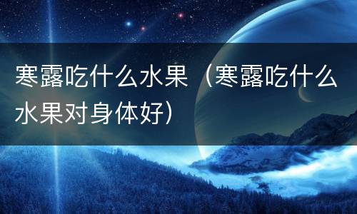 寒露吃什么水果（寒露吃什么水果对身体好）