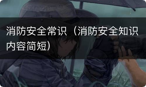 消防安全常识（消防安全知识内容简短）