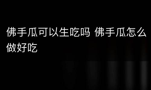 佛手瓜可以生吃吗 佛手瓜怎么做好吃