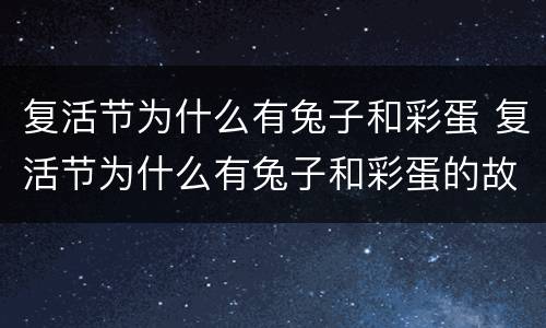 复活节为什么有兔子和彩蛋 复活节为什么有兔子和彩蛋的故事