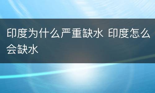 印度为什么严重缺水 印度怎么会缺水