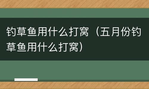 钓草鱼用什么打窝（五月份钓草鱼用什么打窝）