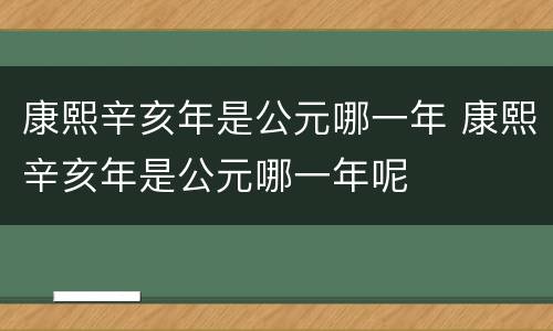 康熙辛亥年是公元哪一年 康熙辛亥年是公元哪一年呢