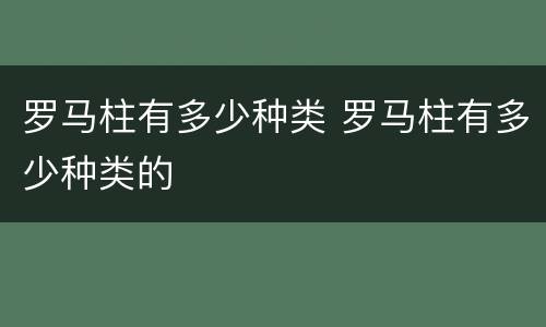 罗马柱有多少种类 罗马柱有多少种类的