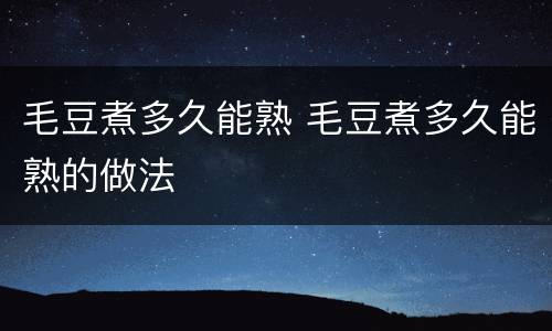 毛豆煮多久能熟 毛豆煮多久能熟的做法