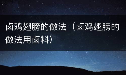 卤鸡翅膀的做法（卤鸡翅膀的做法用卤料）