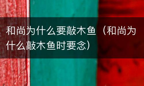 和尚为什么要敲木鱼（和尚为什么敲木鱼时要念）
