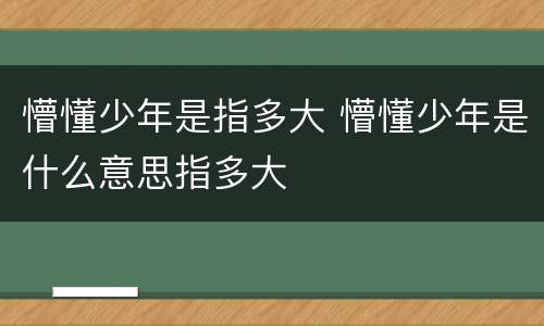 懵懂少年是指多大 懵懂少年是什么意思指多大