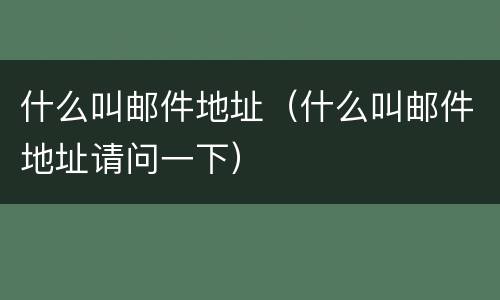 什么叫邮件地址（什么叫邮件地址请问一下）