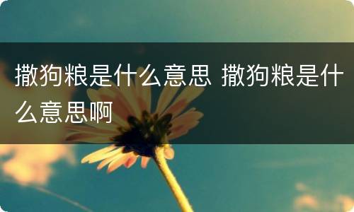 撒狗粮是什么意思 撒狗粮是什么意思啊