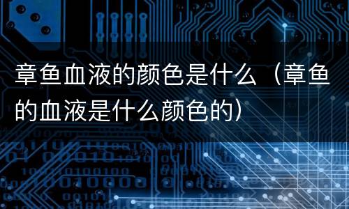章鱼血液的颜色是什么（章鱼的血液是什么颜色的）