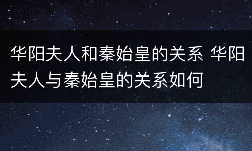华阳夫人和秦始皇的关系 华阳夫人与秦始皇的关系如何