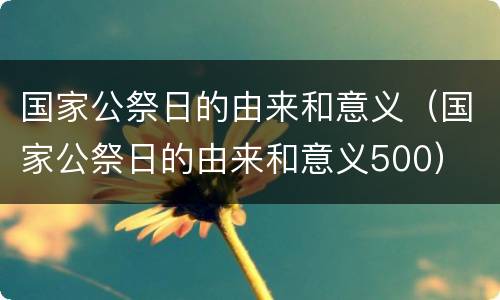 国家公祭日的由来和意义（国家公祭日的由来和意义500）