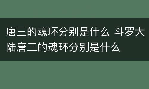 唐三的魂环分别是什么 斗罗大陆唐三的魂环分别是什么