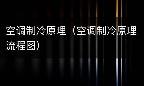 空调制冷原理（空调制冷原理流程图）
