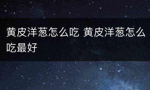黄皮洋葱怎么吃 黄皮洋葱怎么吃最好