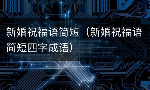新婚祝福语简短（新婚祝福语简短四字成语）