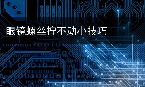 眼镜螺丝拧不动小技巧