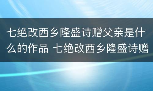 七绝改西乡隆盛诗赠父亲是什么的作品 七绝改西乡隆盛诗赠父亲是怎样的作品