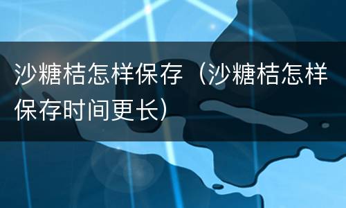 沙糖桔怎样保存（沙糖桔怎样保存时间更长）