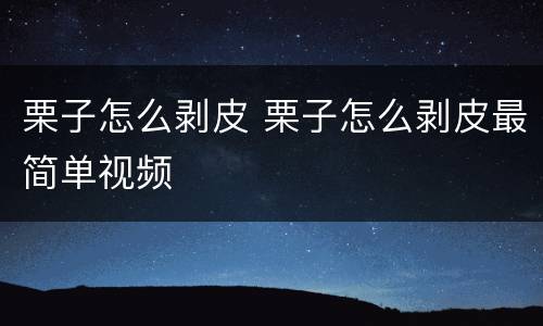 栗子怎么剥皮 栗子怎么剥皮最简单视频
