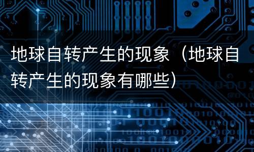 地球自转产生的现象（地球自转产生的现象有哪些）