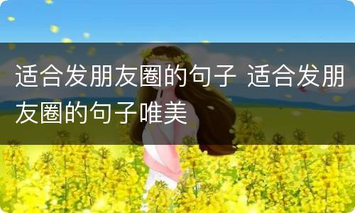 适合发朋友圈的句子 适合发朋友圈的句子唯美