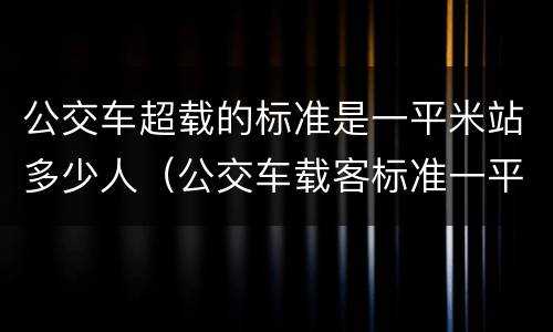 公交车超载的标准是一平米站多少人（公交车载客标准一平方米超过多少人才算超载）