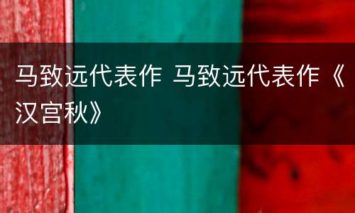 马致远代表作 马致远代表作《汉宫秋》