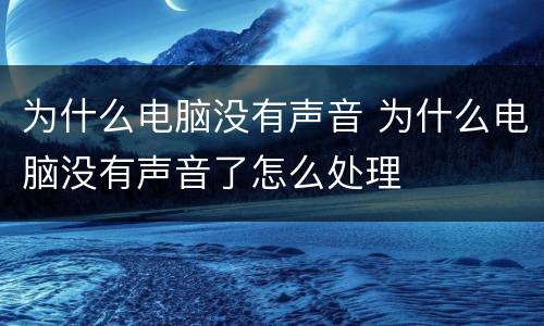 为什么电脑没有声音 为什么电脑没有声音了怎么处理