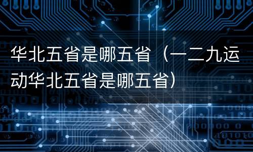 华北五省是哪五省（一二九运动华北五省是哪五省）