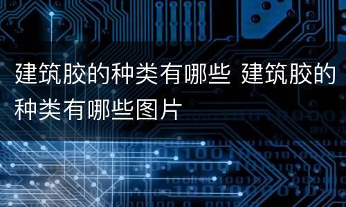 建筑胶的种类有哪些 建筑胶的种类有哪些图片