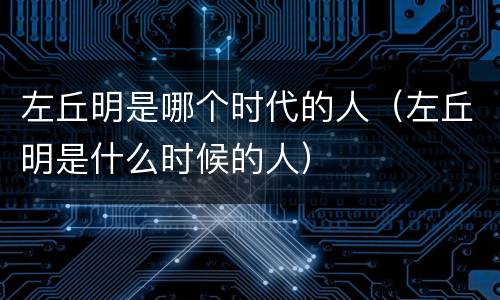 左丘明是哪个时代的人（左丘明是什么时候的人）