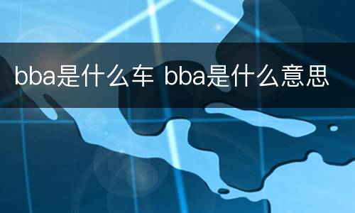 bba是什么车 bba是什么意思