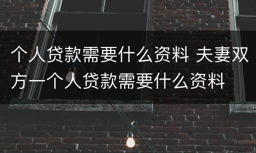 个人贷款需要什么资料 夫妻双方一个人贷款需要什么资料