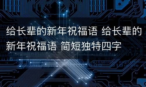 给长辈的新年祝福语 给长辈的新年祝福语 简短独特四字
