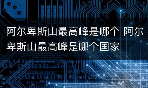阿尔卑斯山最高峰是哪个 阿尔卑斯山最高峰是哪个国家