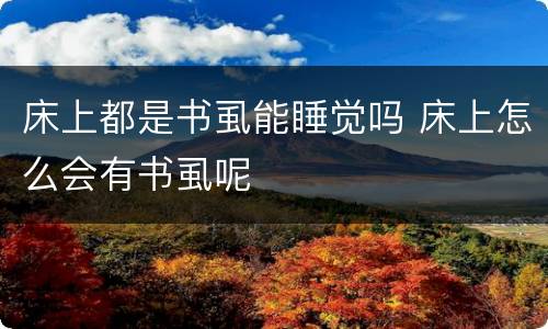 床上都是书虱能睡觉吗 床上怎么会有书虱呢