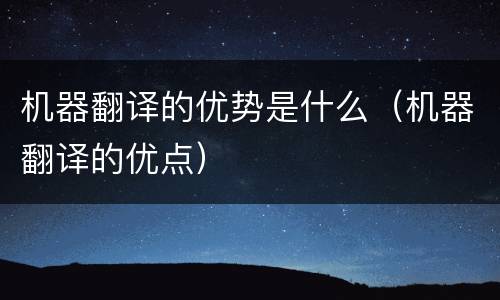 机器翻译的优势是什么（机器翻译的优点）