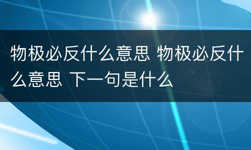 物极必反什么意思 物极必反什么意思 下一句是什么