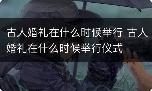 古人婚礼在什么时候举行 古人婚礼在什么时候举行仪式