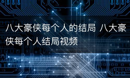 八大豪侠每个人的结局 八大豪侠每个人结局视频
