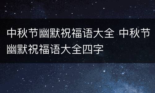 中秋节幽默祝福语大全 中秋节幽默祝福语大全四字