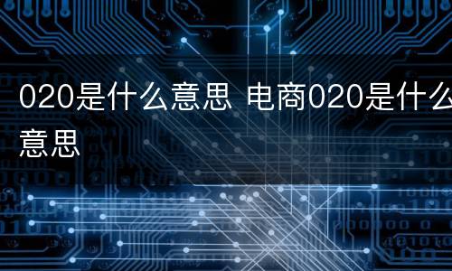 020是什么意思 电商020是什么意思