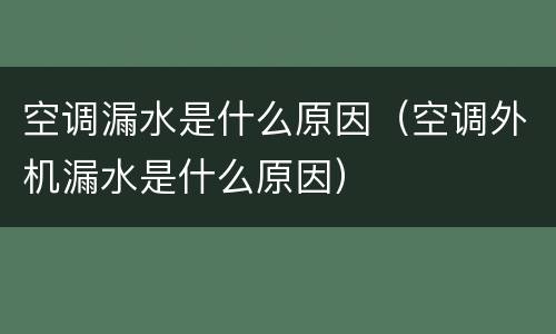 空调漏水是什么原因（空调外机漏水是什么原因）