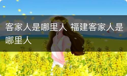 客家人是哪里人 福建客家人是哪里人